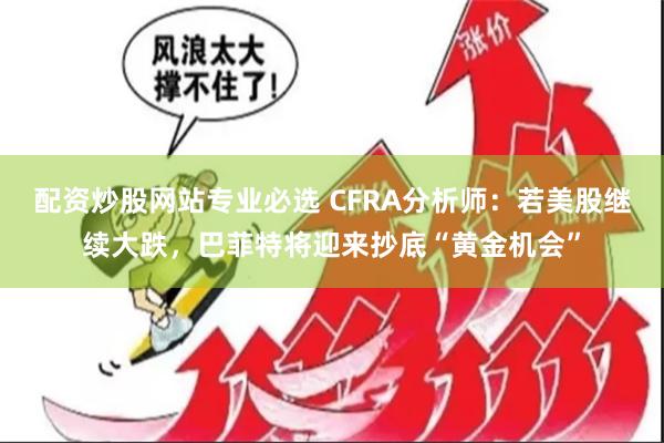 配资炒股网站专业必选 CFRA分析师：若美股继续大跌，巴菲特将迎来抄底“黄金机会”