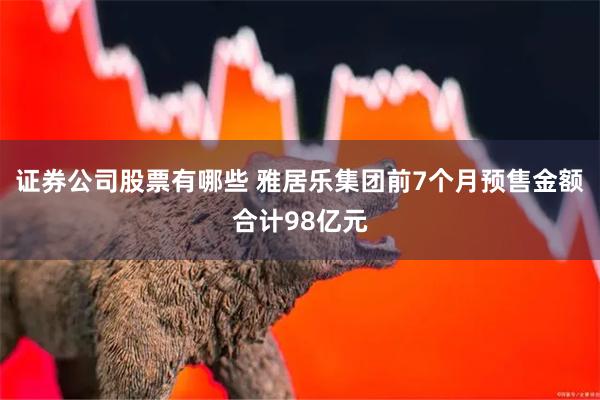 证券公司股票有哪些 雅居乐集团前7个月预售金额合计98亿元