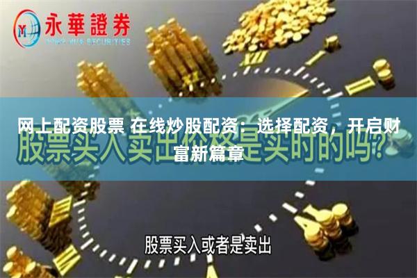 网上配资股票 在线炒股配资：选择配资，开启财富新篇章