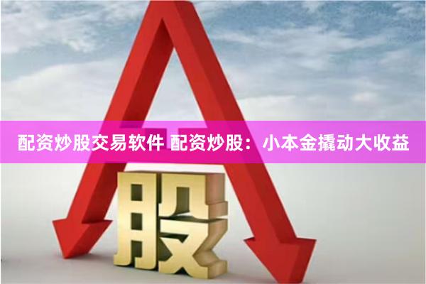 配资炒股交易软件 配资炒股：小本金撬动大收益