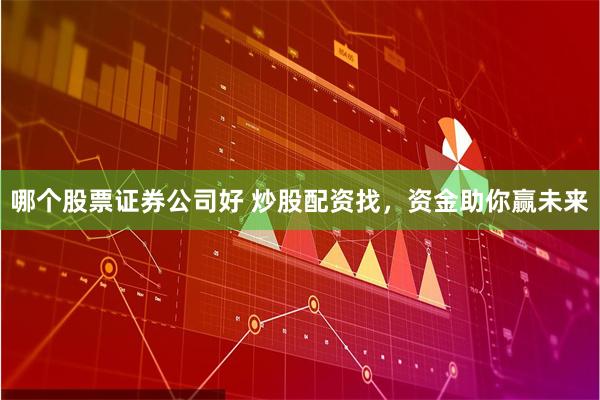 哪个股票证券公司好 炒股配资找，资金助你赢未来
