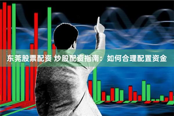 东莞股票配资 炒股配资指南：如何合理配置资金