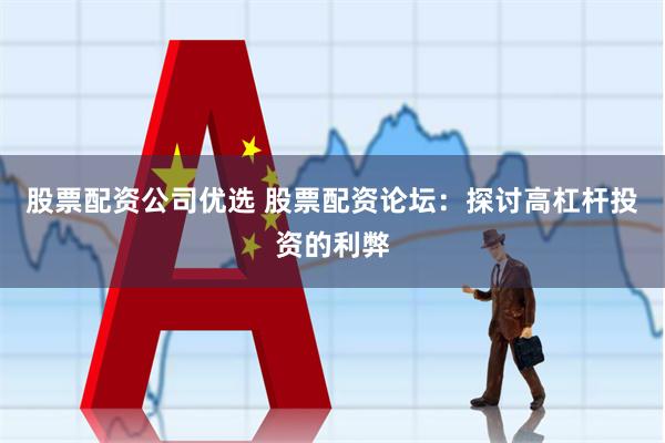 股票配资公司优选 股票配资论坛：探讨高杠杆投资的利弊
