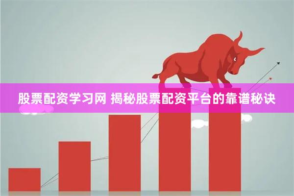 股票配资学习网 揭秘股票配资平台的靠谱秘诀
