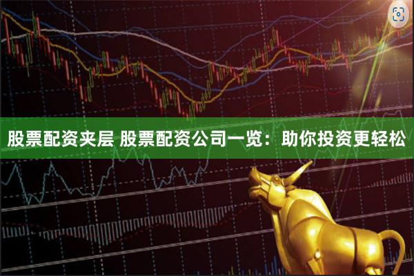 股票配资夹层 股票配资公司一览：助你投资更轻松