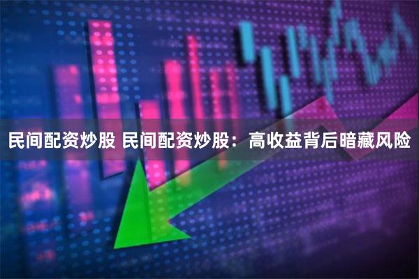民间配资炒股 民间配资炒股：高收益背后暗藏风险