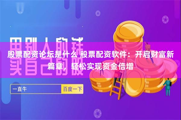 股票配资论坛是什么 股票配资软件：开启财富新篇章，轻松实现资金倍增