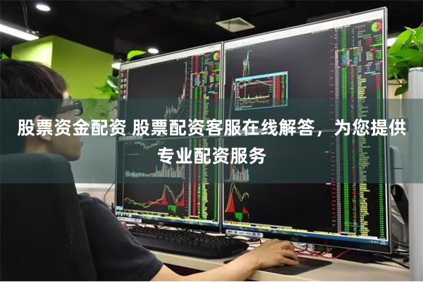 股票资金配资 股票配资客服在线解答，为您提供专业配资服务