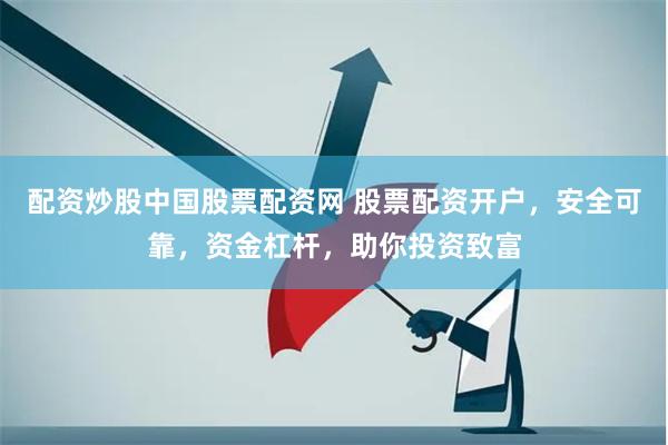 配资炒股中国股票配资网 股票配资开户，安全可靠，资金杠杆，助你投资致富