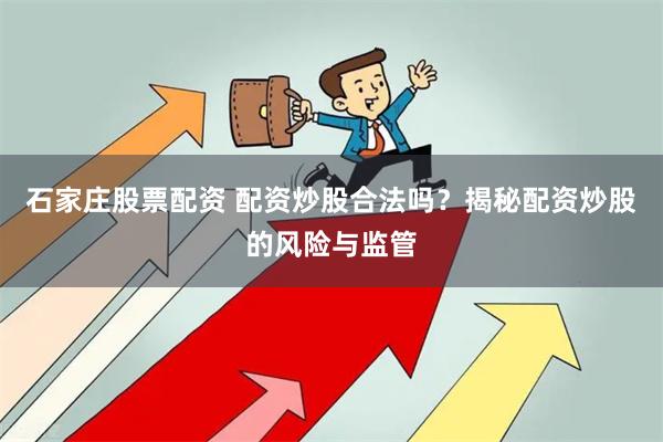 石家庄股票配资 配资炒股合法吗？揭秘配资炒股的风险与监管