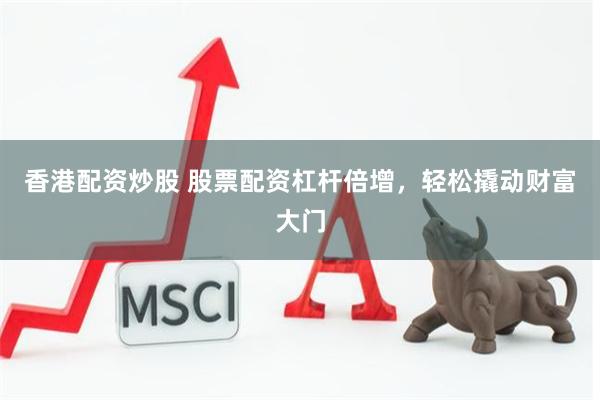香港配资炒股 股票配资杠杆倍增，轻松撬动财富大门