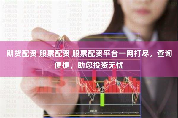 期货配资 股票配资 股票配资平台一网打尽，查询便捷，助您投资无忧