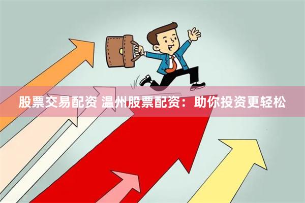 股票交易配资 温州股票配资：助你投资更轻松
