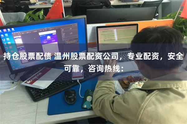 持仓股票配债 温州股票配资公司，专业配资，安全可靠，咨询热线：