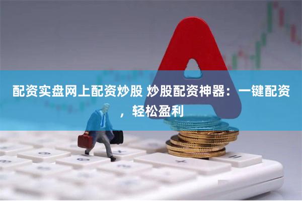 配资实盘网上配资炒股 炒股配资神器：一键配资，轻松盈利