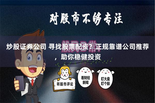 炒股证券公司 寻找股票配资？正规靠谱公司推荐，助你稳健投资