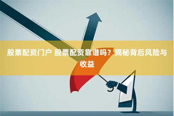 股票配资门户 股票配资靠谱吗？揭秘背后风险与收益
