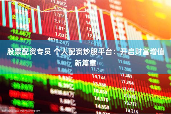 股票配资专员 个人配资炒股平台：开启财富增值新篇章