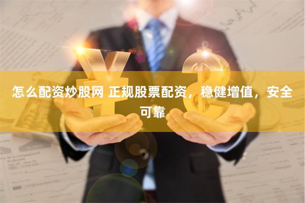 怎么配资炒股网 正规股票配资，稳健增值，安全可靠