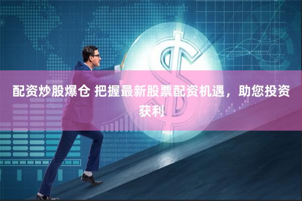 配资炒股爆仓 把握最新股票配资机遇，助您投资获利