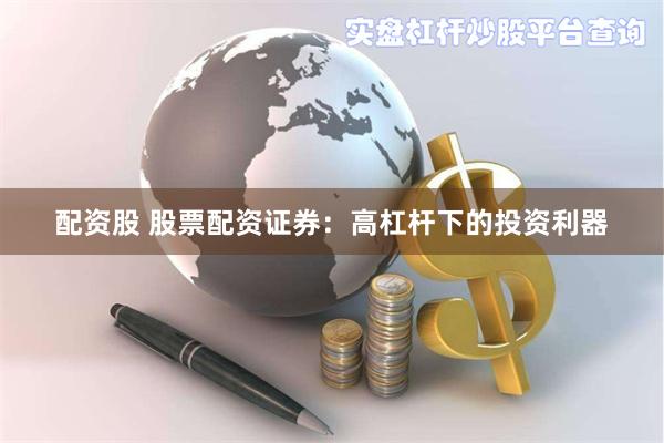 配资股 股票配资证券：高杠杆下的投资利器