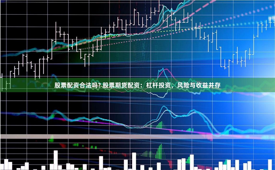股票配资合法吗? 股票期货配资：杠杆投资，风险与收益并存
