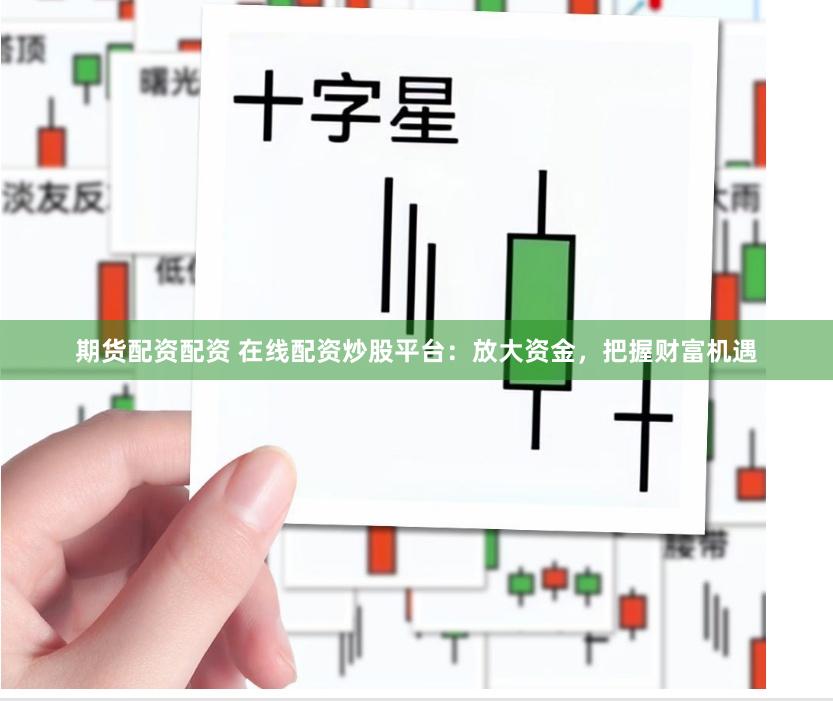 期货配资配资 在线配资炒股平台：放大资金，把握财富机遇