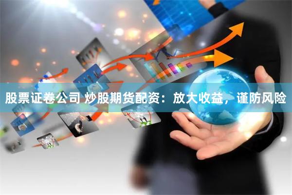 股票证卷公司 炒股期货配资：放大收益，谨防风险