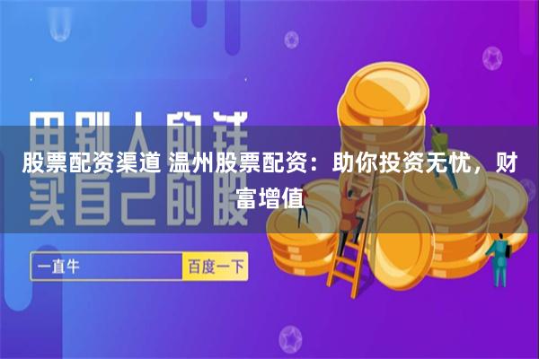 股票配资渠道 温州股票配资：助你投资无忧，财富增值