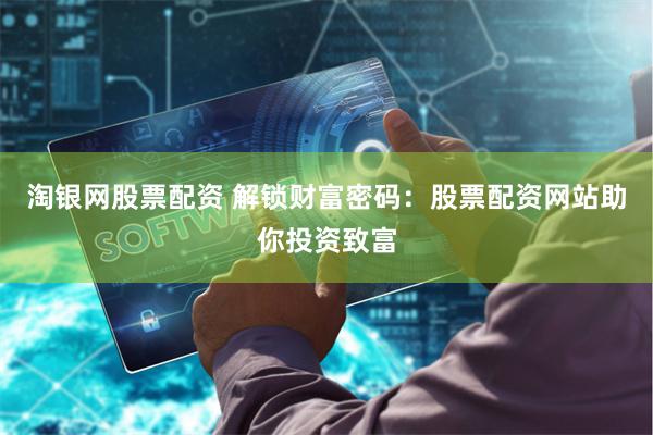 淘银网股票配资 解锁财富密码：股票配资网站助你投资致富
