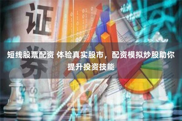 短线股票配资 体验真实股市，配资模拟炒股助你提升投资技能