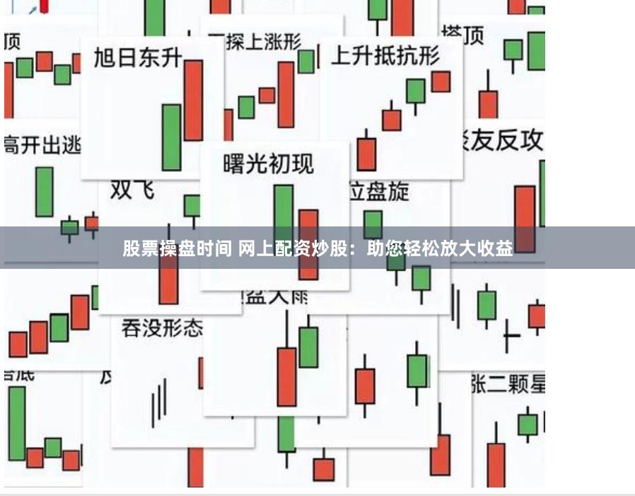 股票操盘时间 网上配资炒股：助您轻松放大收益