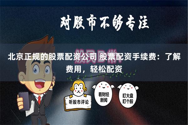 北京正规的股票配资公司 股票配资手续费:了解费用,轻松配资