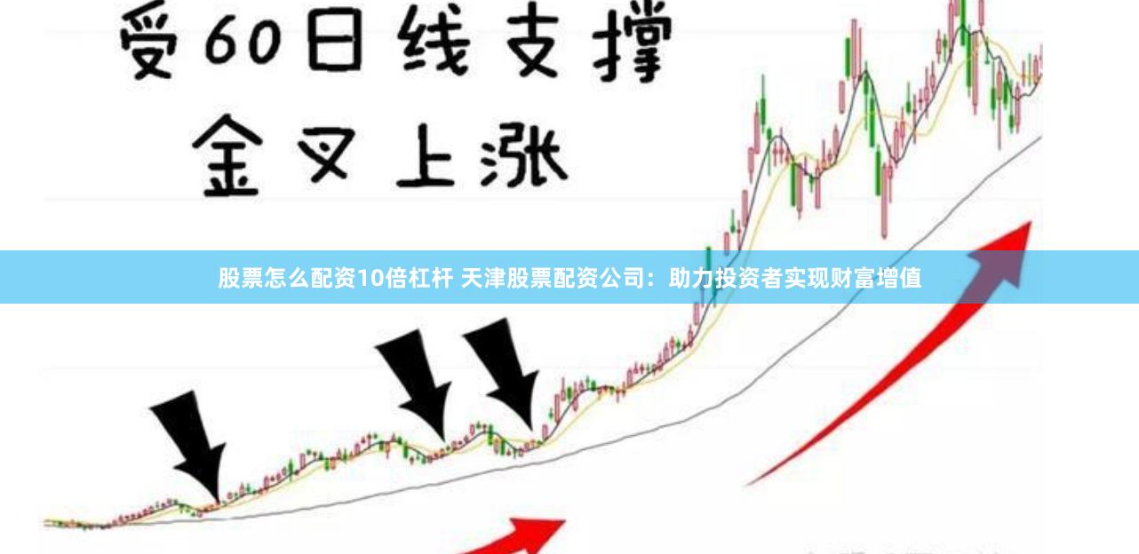 股票怎么配资10倍杠杆 天津股票配资公司：助力投资者实现财富增值
