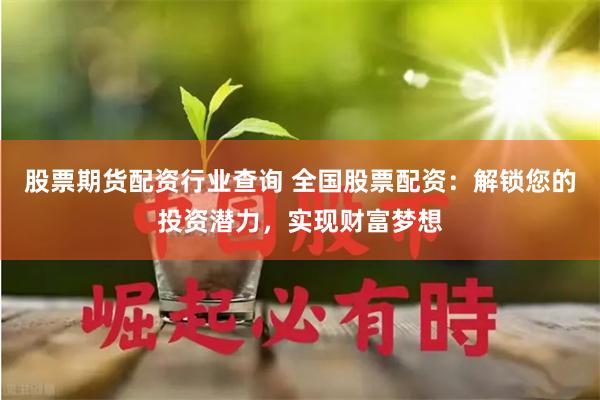 股票期货配资行业查询 全国股票配资：解锁您的投资潜力，实现财富梦想