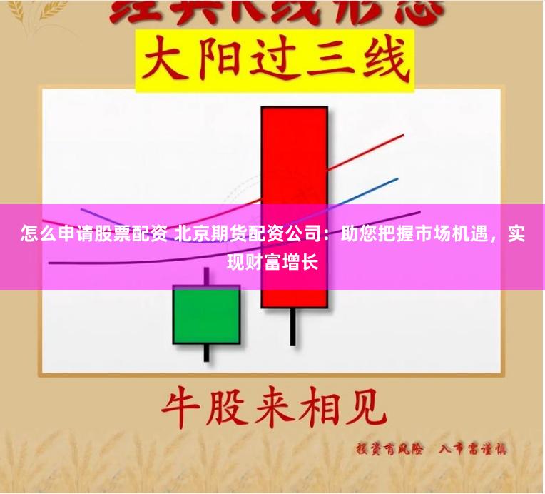 怎么申请股票配资 北京期货配资公司：助您把握市场机遇，实现财富增长