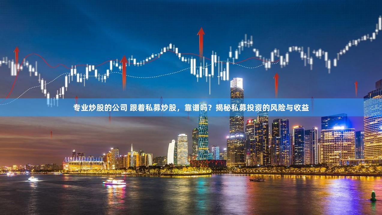 专业炒股的公司 跟着私募炒股，靠谱吗？揭秘私募投资的风险与收益
