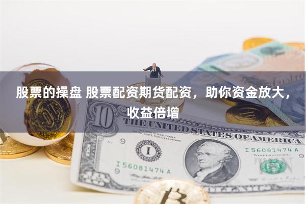 股票的操盘 股票配资期货配资，助你资金放大，收益倍增