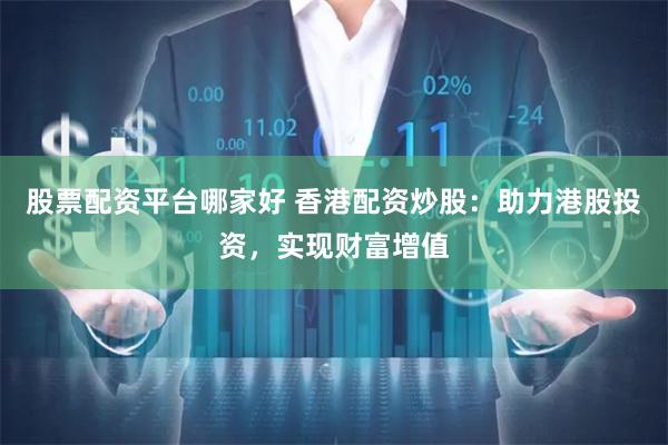 股票配资平台哪家好 香港配资炒股:助力港股投资,实现财富增值