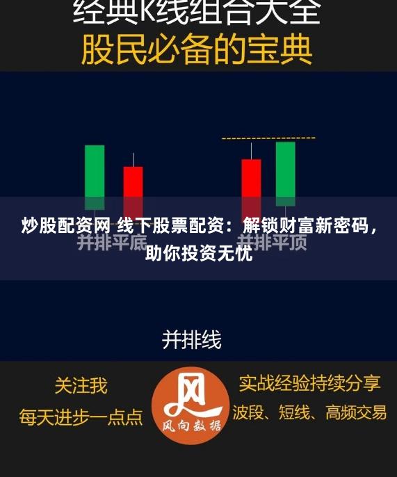 炒股配资网 线下股票配资:解锁财富新密码,助你投资无忧