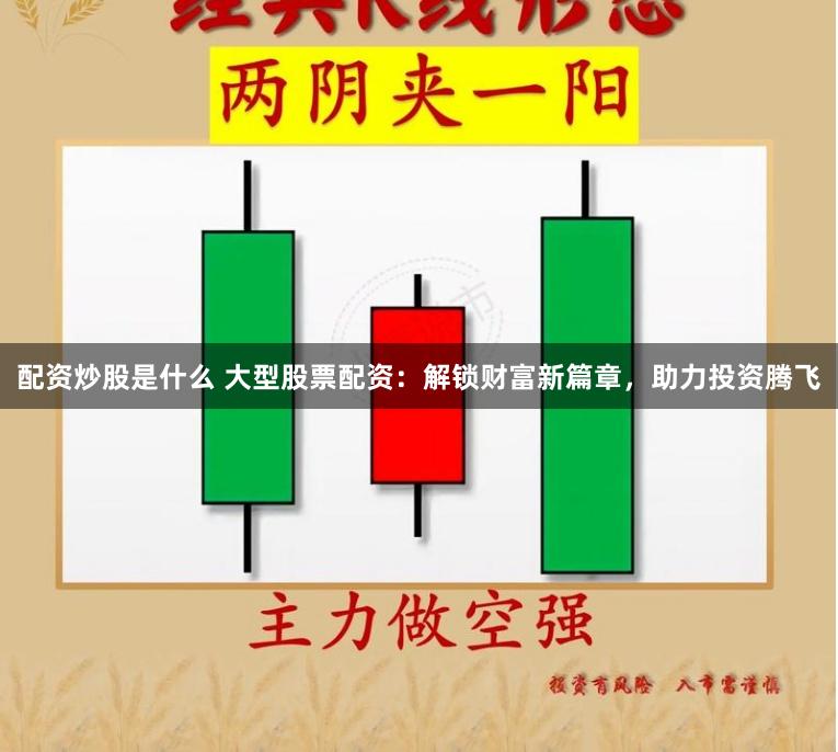 配资炒股是什么 大型股票配资:解锁财富新篇章,助力投资腾飞