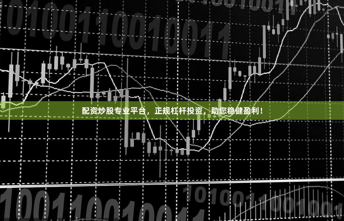 配资炒股专业平台，正规杠杆投资，助您稳健盈利！