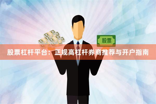 股票杠杆平台：正规高杠杆券商推荐与开户指南