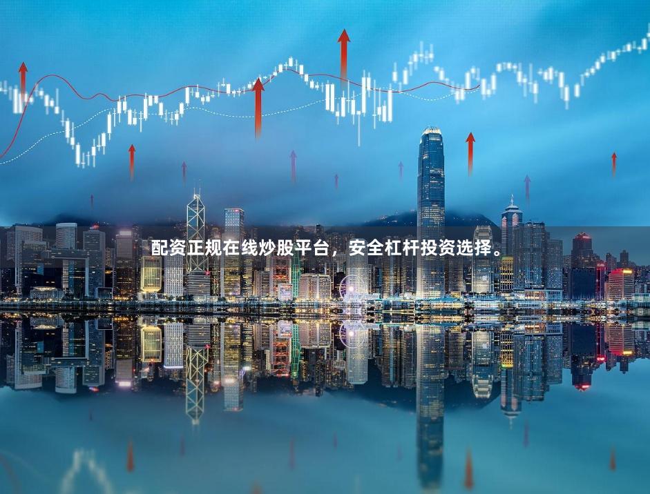 配资正规在线炒股平台，安全杠杆投资选择。