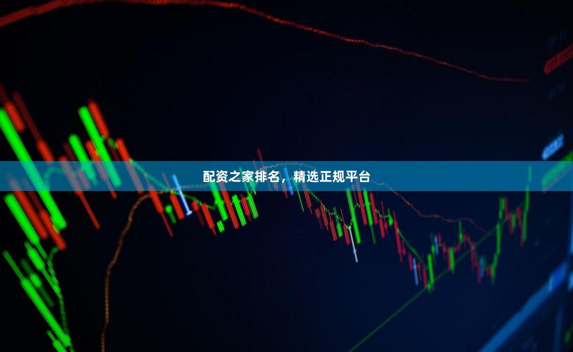 配资之家排名，精选正规平台