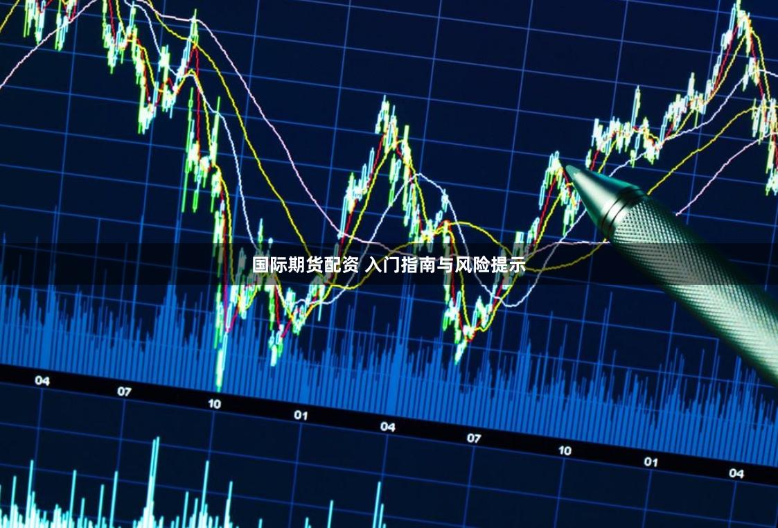 国际期货配资 入门指南与风险提示