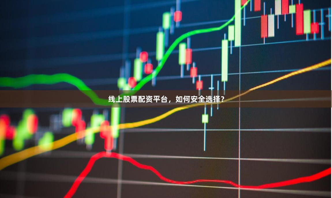 线上股票配资平台，如何安全选择？