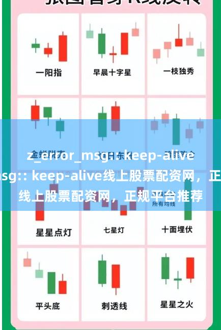 z_error_msg:: keep-alivez_error_msg:: keep-alive线上股票配资网，正规平台推荐