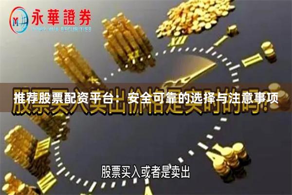 推荐股票配资平台：安全可靠的选择与注意事项
