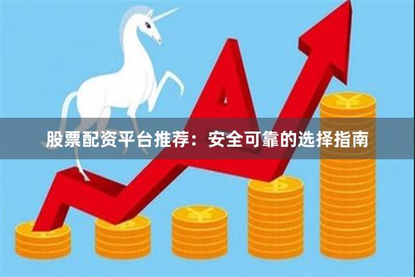 股票配资平台推荐：安全可靠的选择指南